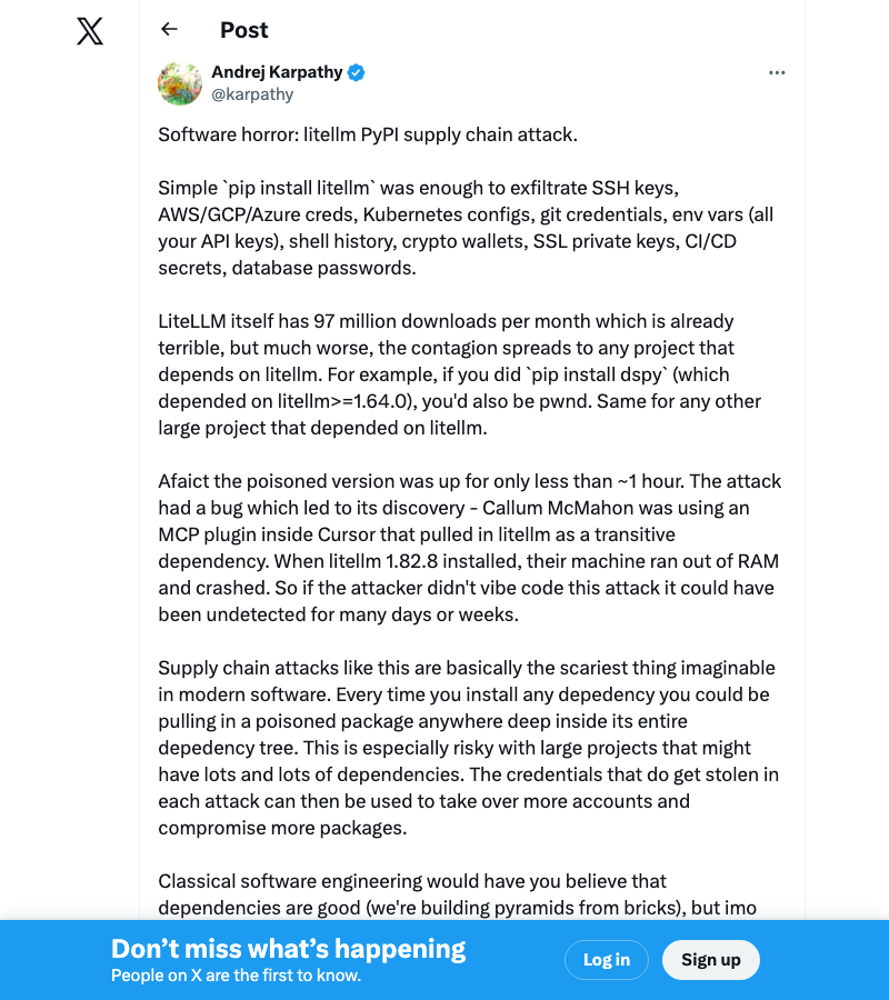 @karpathy — "Software horror: litellm PyPI supply chain attack. Simple pip install litellm was enough to exfiltrate SSH keys, AWS/GCP/Azure creds, Kubernetes configs..."